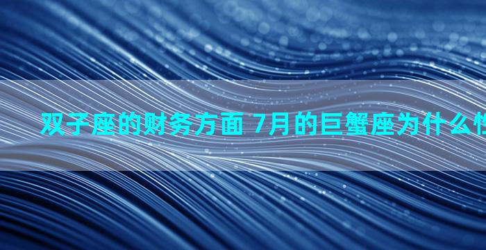 双子座的财务方面 7月的巨蟹座为什么性格像双子